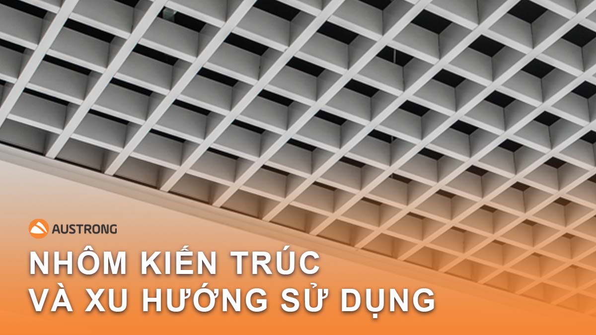 Nhôm kiến trúc là gì? Xu hướng sử dụng nhôm kiến trúc trong xã hội hiện đại.